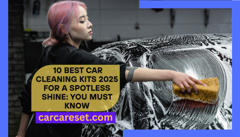  10 Best Car Cleaning Kits 2025 For A Spotless Shine You Must Know