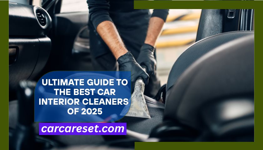Ultimate Guide to the Best Car Interior Cleaners of 2025
